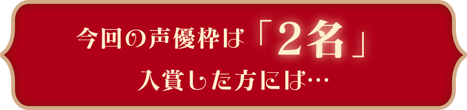 今回の声優枠は「２名」入賞した方には...